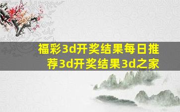 福彩3d开奖结果每日推荐3d开奖结果3d之家