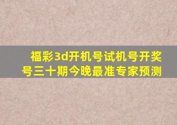 福彩3d开机号试机号开奖号三十期今晚最准专家预测