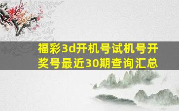 福彩3d开机号试机号开奖号最近30期查询汇总