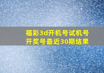 福彩3d开机号试机号开奖号最近30期结果