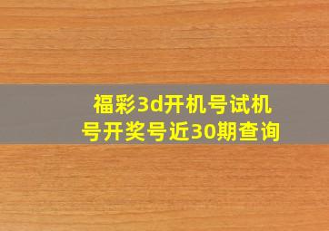 福彩3d开机号试机号开奖号近30期查询