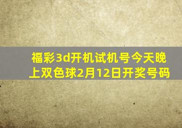 福彩3d开机试机号今天晚上双色球2月12日开奖号码