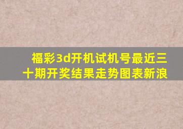 福彩3d开机试机号最近三十期开奖结果走势图表新浪