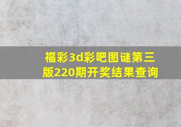 福彩3d彩吧图谜第三版220期开奖结果查询