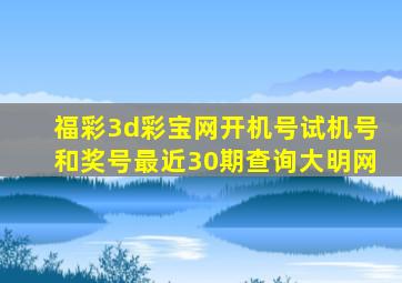 福彩3d彩宝网开机号试机号和奖号最近30期查询大明网