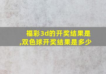 福彩3d的开奖结果是,双色球开奖结果是多少