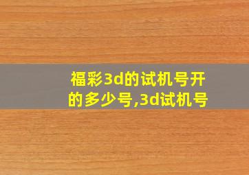 福彩3d的试机号开的多少号,3d试机号