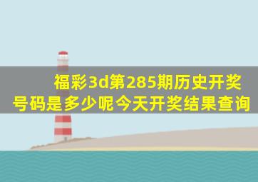 福彩3d第285期历史开奖号码是多少呢今天开奖结果查询