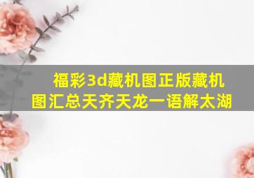 福彩3d藏机图正版藏机图汇总天齐天龙一语解太湖