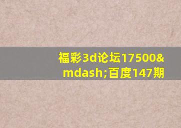 福彩3d论坛17500—百度147期