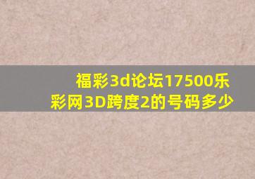 福彩3d论坛17500乐彩网3D跨度2的号码多少