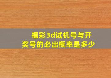 福彩3d试机号与开奖号的必出概率是多少