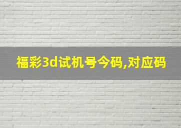 福彩3d试机号今码,对应码