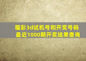 福彩3d试机号和开奖号码最近1000期开奖结果查询