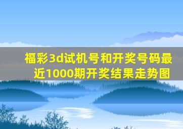 福彩3d试机号和开奖号码最近1000期开奖结果走势图