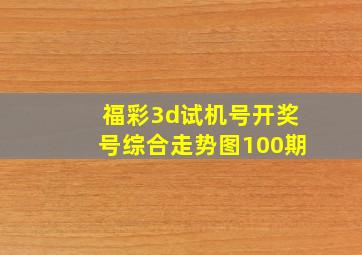 福彩3d试机号开奖号综合走势图100期