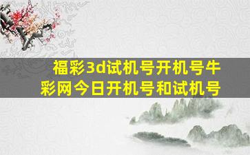 福彩3d试机号开机号牛彩网今日开机号和试机号