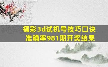 福彩3d试机号技巧口诀准确率981期开奖结果