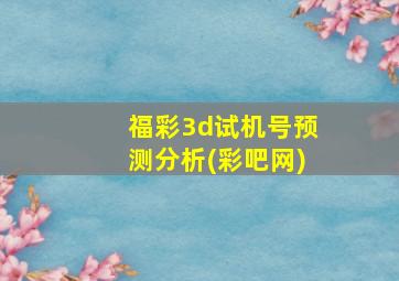 福彩3d试机号预测分析(彩吧网)