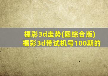 福彩3d走势(图综合版)福彩3d带试机号100期的