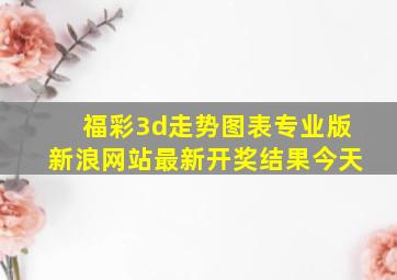 福彩3d走势图表专业版新浪网站最新开奖结果今天