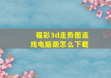 福彩3d走势图连线电脑版怎么下载