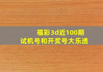 福彩3d近100期试机号和开奖号大乐透