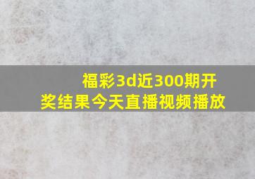 福彩3d近300期开奖结果今天直播视频播放