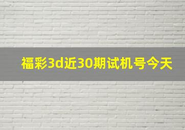 福彩3d近30期试机号今天