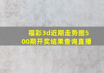 福彩3d近期走势图500期开奖结果查询直播