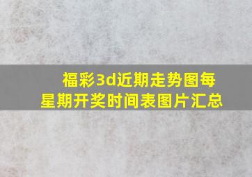 福彩3d近期走势图每星期开奖时间表图片汇总