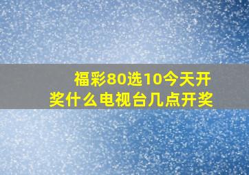 福彩80选10今天开奖什么电视台几点开奖