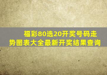 福彩80选20开奖号码走势图表大全最新开奖结果查询