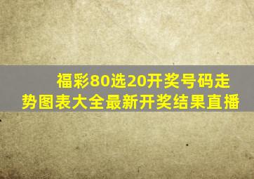 福彩80选20开奖号码走势图表大全最新开奖结果直播