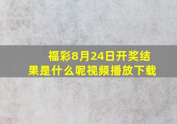 福彩8月24日开奖结果是什么呢视频播放下载