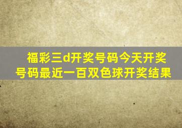 福彩三d开奖号码今天开奖号码最近一百双色球开奖结果