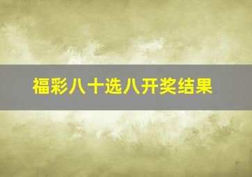 福彩八十选八开奖结果