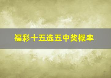 福彩十五选五中奖概率