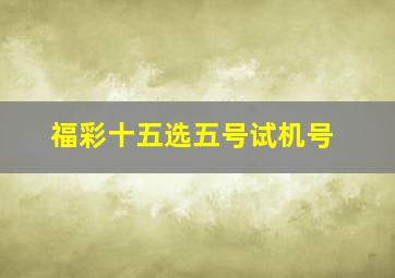 福彩十五选五号试机号