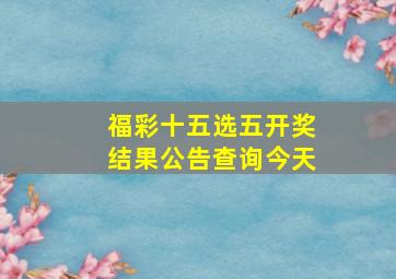 福彩十五选五开奖结果公告查询今天