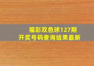 福彩双色球127期开奖号码查询结果最新