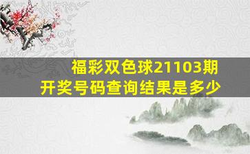 福彩双色球21103期开奖号码查询结果是多少