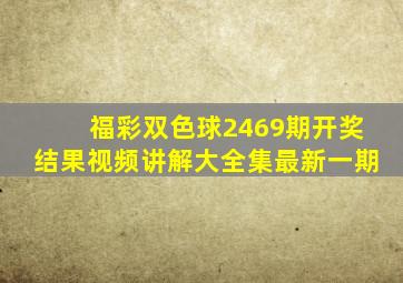 福彩双色球2469期开奖结果视频讲解大全集最新一期