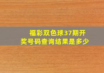 福彩双色球37期开奖号码查询结果是多少