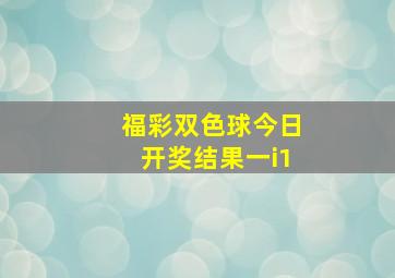 福彩双色球今日开奖结果一i1