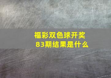 福彩双色球开奖83期结果是什么