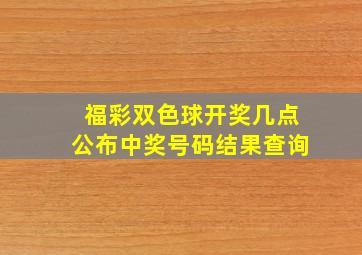 福彩双色球开奖几点公布中奖号码结果查询