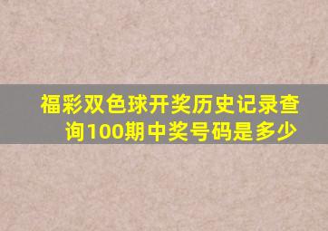 福彩双色球开奖历史记录查询100期中奖号码是多少