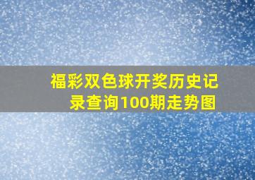 福彩双色球开奖历史记录查询100期走势图