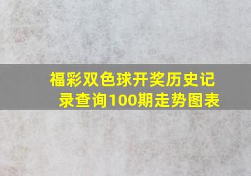 福彩双色球开奖历史记录查询100期走势图表